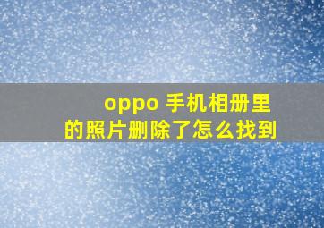 oppo 手机相册里的照片删除了怎么找到